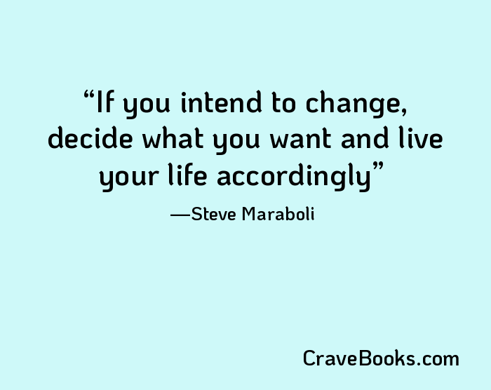 If you intend to change, decide what you want and live your life accordingly