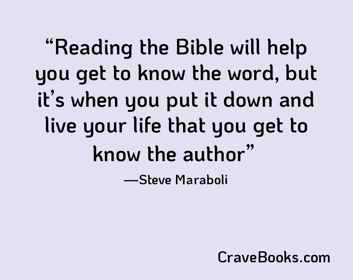 Reading the Bible will help you get to know the word, but it’s when you put it down and live your life that you get to know the author