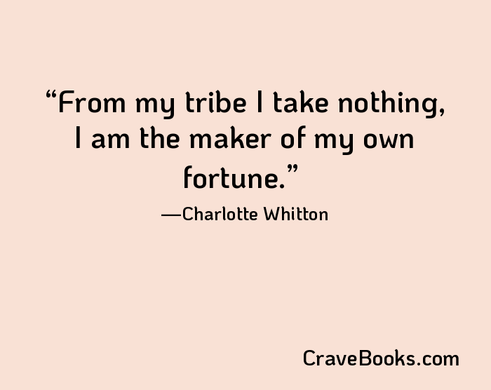 From my tribe I take nothing, I am the maker of my own fortune.