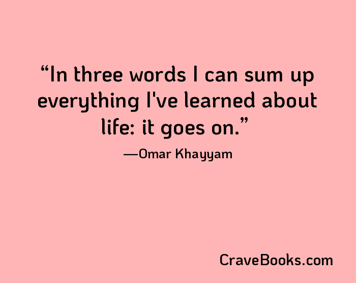 In three words I can sum up everything I've learned about life: it goes on.