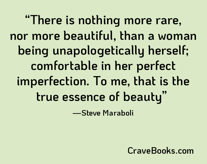 There is nothing more rare, nor more beautiful, than a woman being unapologetically herself; comfortable in her perfect imperfection. To me, that is the true essence of beauty