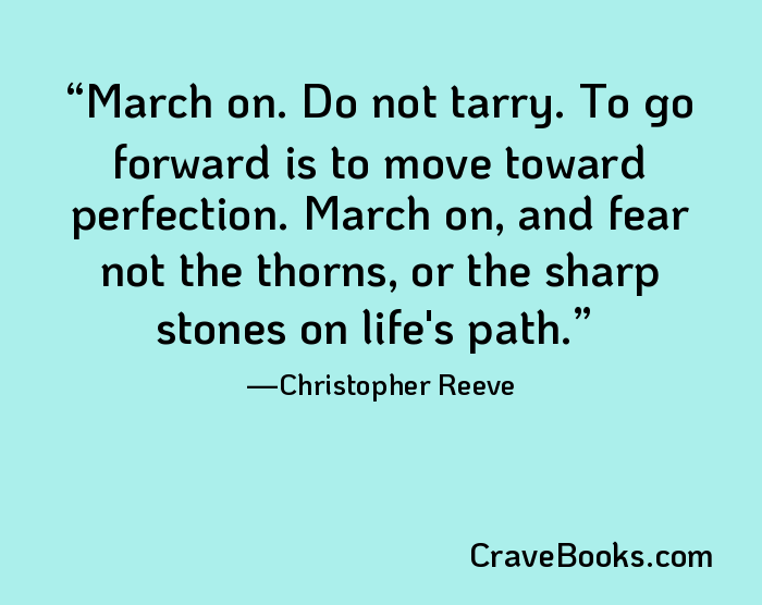 March on. Do not tarry. To go forward is to move toward perfection. March on, and fear not the thorns, or the sharp stones on life's path.