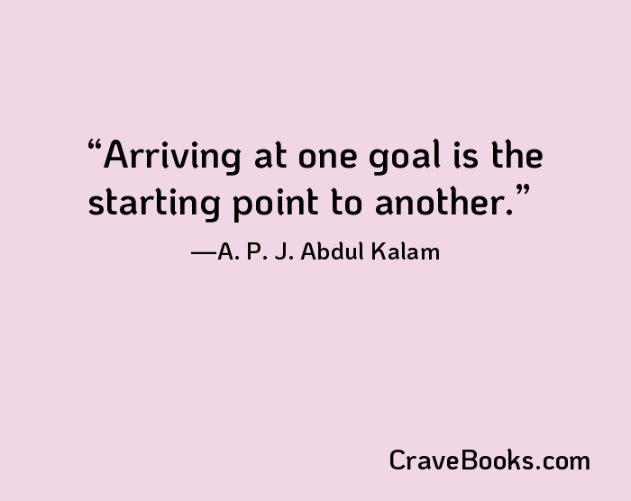 Arriving at one goal is the starting point to another.