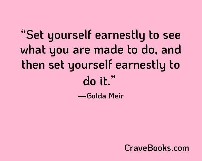 Set yourself earnestly to see what you are made to do, and then set yourself earnestly to do it.