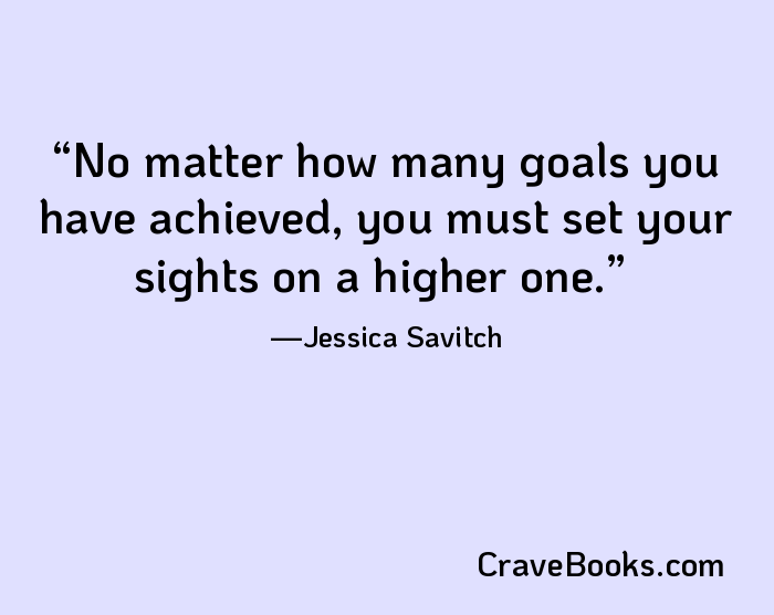 No matter how many goals you have achieved, you must set your sights on a higher one.