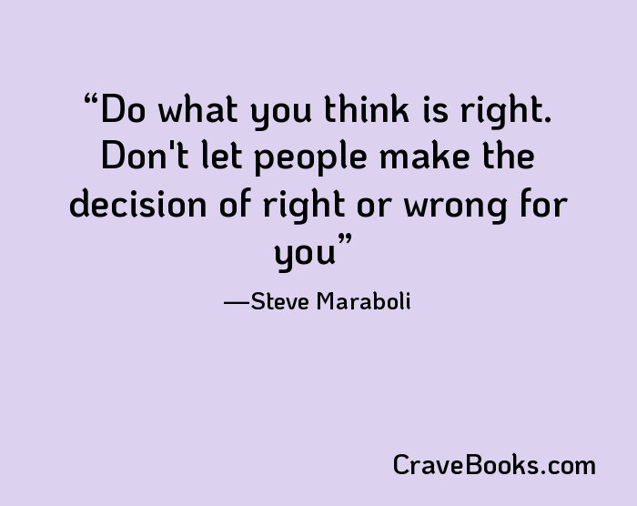 Do what you think is right. Don't let people make the decision of right or wrong for you