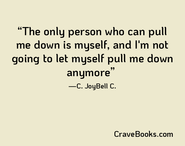 The only person who can pull me down is myself, and I'm not going to let myself pull me down anymore