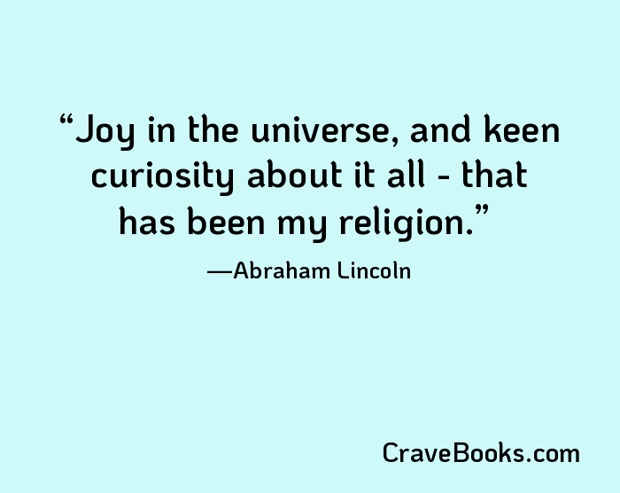 Joy in the universe, and keen curiosity about it all - that has been my religion.