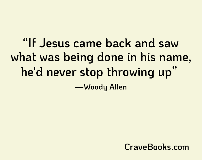 If Jesus came back and saw what was being done in his name, he'd never stop throwing up