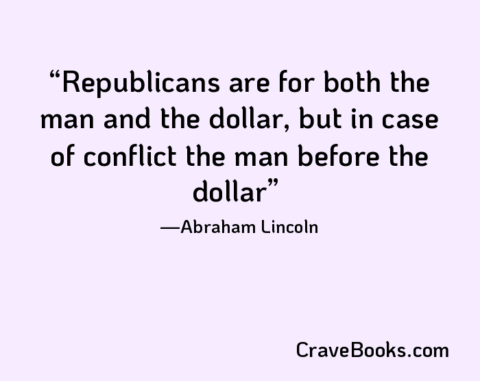 Republicans are for both the man and the dollar, but in case of conflict the man before the dollar
