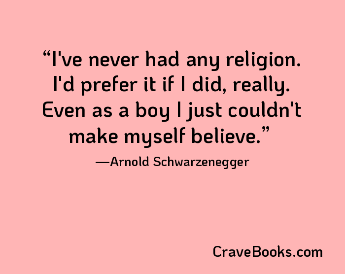 I've never had any religion. I'd prefer it if I did, really. Even as a boy I just couldn't make myself believe.