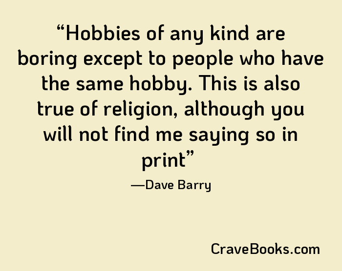 Hobbies of any kind are boring except to people who have the same hobby. This is also true of religion, although you will not find me saying so in print
