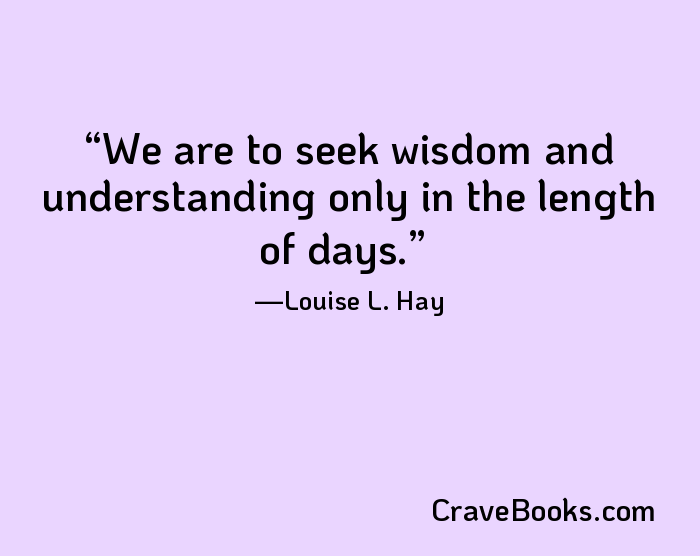 We are to seek wisdom and understanding only in the length of days.