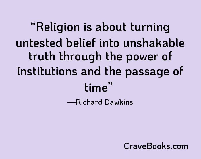 Religion is about turning untested belief into unshakable truth through the power of institutions and the passage of time