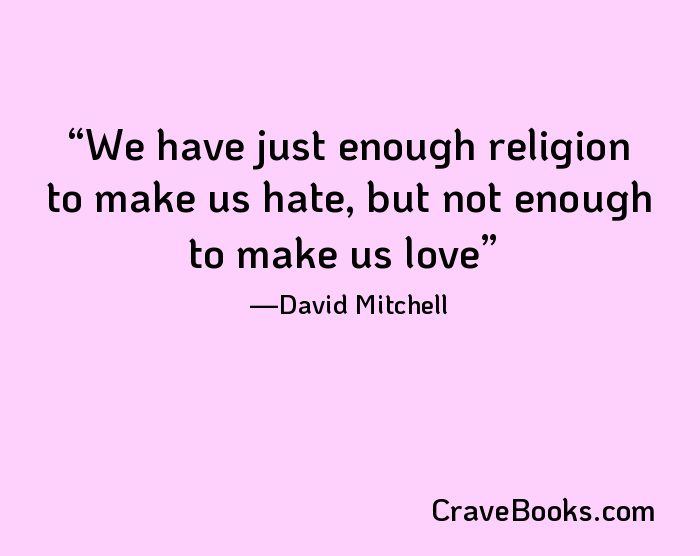 We have just enough religion to make us hate, but not enough to make us love