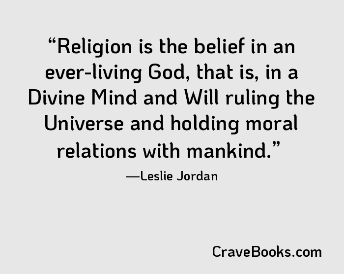 Religion is the belief in an ever-living God, that is, in a Divine Mind and Will ruling the Universe and holding moral relations with mankind.