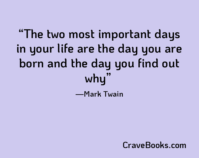 The two most important days in your life are the day you are born and the day you find out why