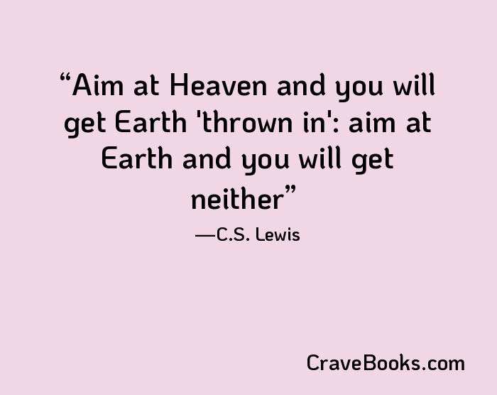 Aim at Heaven and you will get Earth 'thrown in': aim at Earth and you will get neither