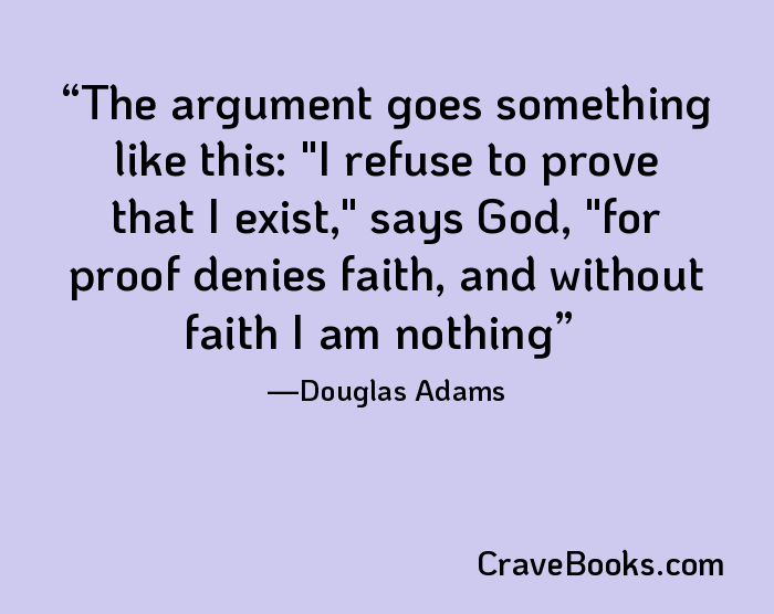 The argument goes something like this: "I refuse to prove that I exist," says God, "for proof denies faith, and without faith I am nothing