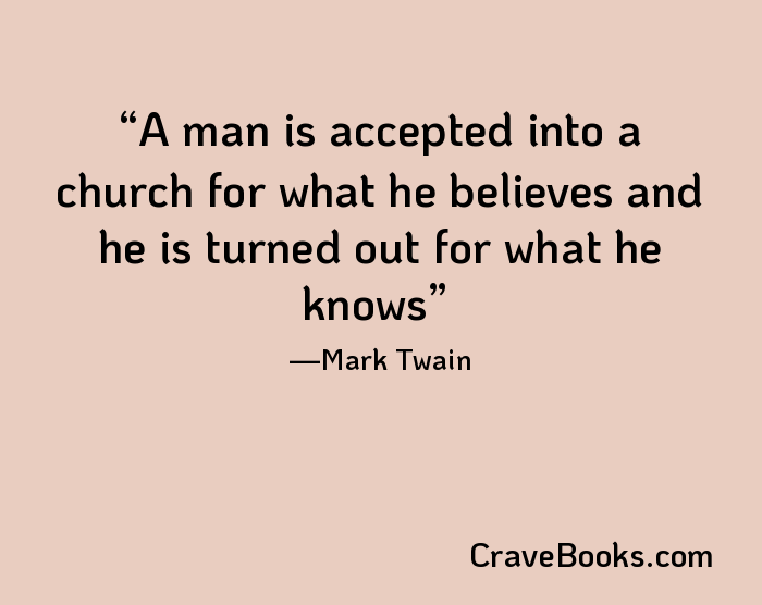 A man is accepted into a church for what he believes and he is turned out for what he knows