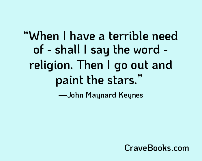 When I have a terrible need of - shall I say the word - religion. Then I go out and paint the stars.