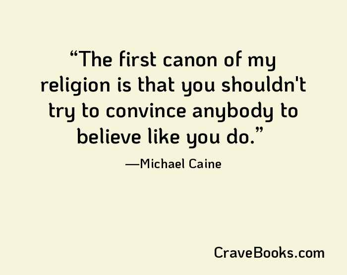 The first canon of my religion is that you shouldn't try to convince anybody to believe like you do.