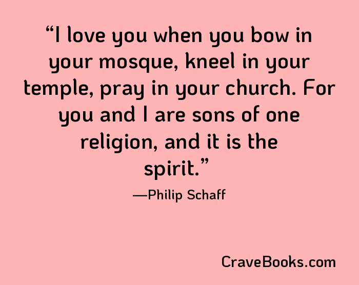I love you when you bow in your mosque, kneel in your temple, pray in your church. For you and I are sons of one religion, and it is the spirit.