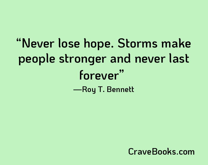 Never lose hope. Storms make people stronger and never last forever