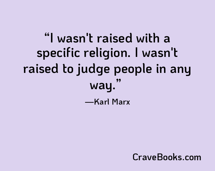 I wasn't raised with a specific religion. I wasn't raised to judge people in any way.