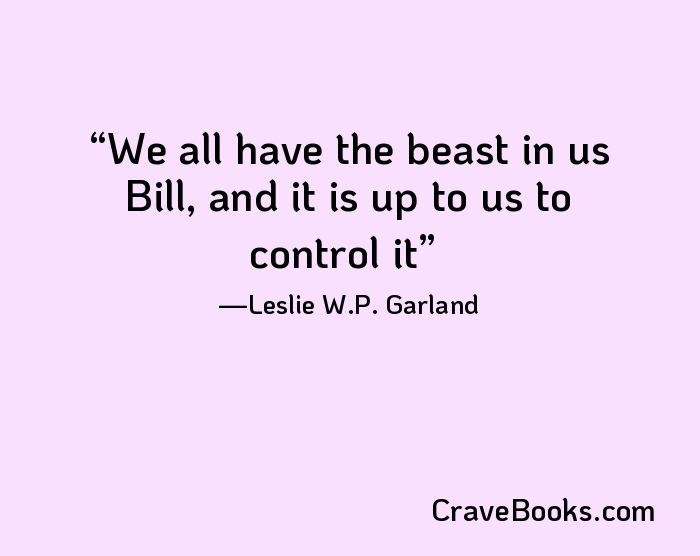 We all have the beast in us Bill, and it is up to us to control it