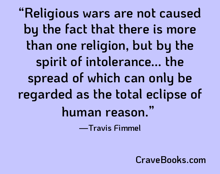 Religious wars are not caused by the fact that there is more than one religion, but by the spirit of intolerance... the spread of which can only be regarded as the total eclipse of human reason.