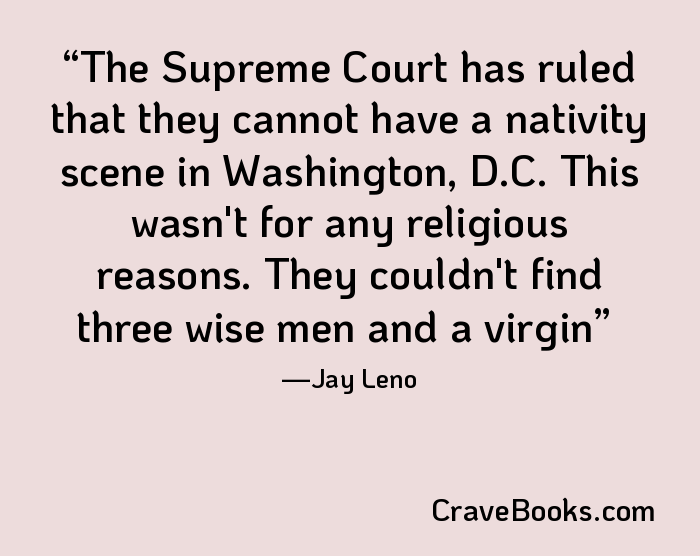 The Supreme Court has ruled that they cannot have a nativity scene in Washington, D.C. This wasn't for any religious reasons. They couldn't find three wise men and a virgin