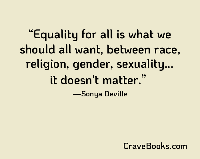 Equality for all is what we should all want, between race, religion, gender, sexuality... it doesn't matter.