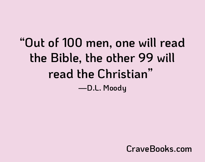 Out of 100 men, one will read the Bible, the other 99 will read the Christian