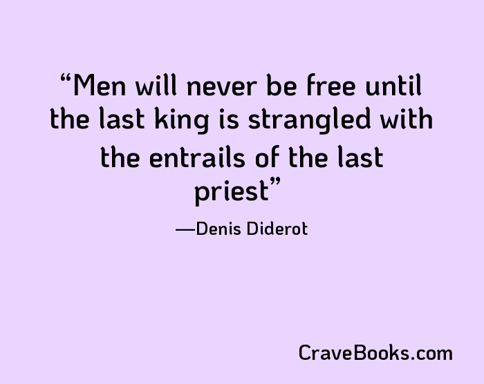 Men will never be free until the last king is strangled with the entrails of the last priest