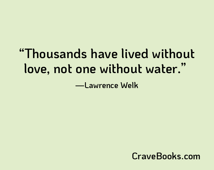 Thousands have lived without love, not one without water.