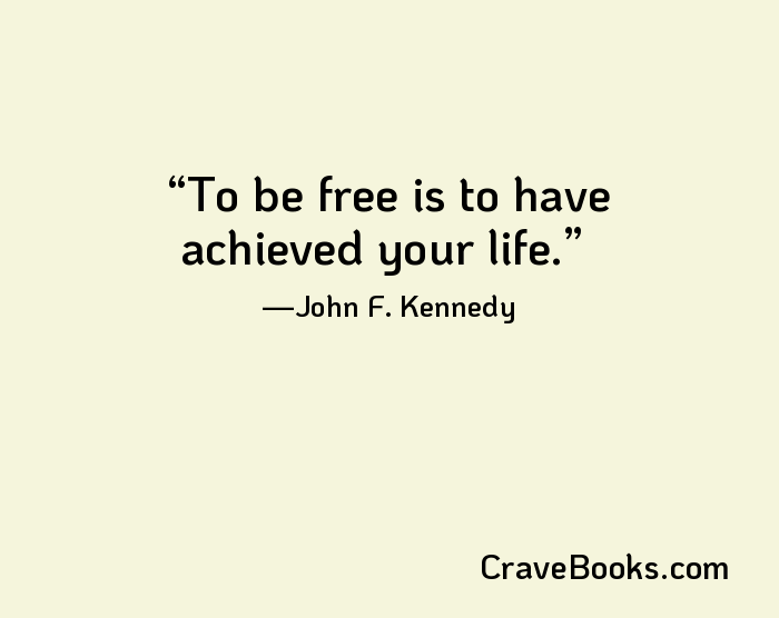 To be free is to have achieved your life.