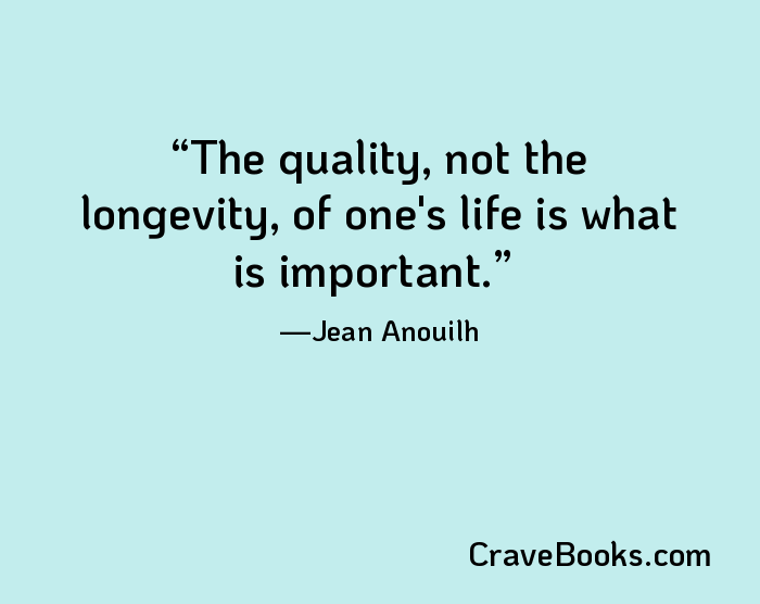 The quality, not the longevity, of one's life is what is important.