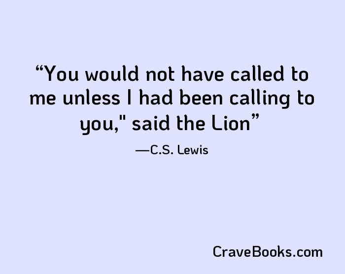 You would not have called to me unless I had been calling to you," said the Lion