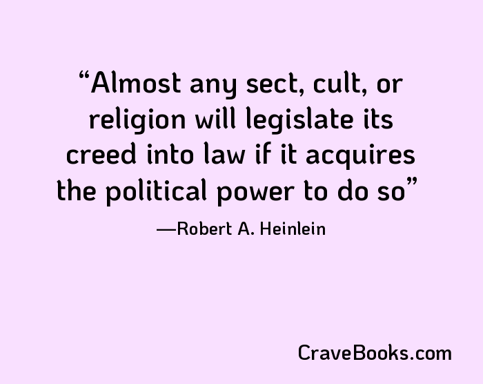 Almost any sect, cult, or religion will legislate its creed into law if it acquires the political power to do so