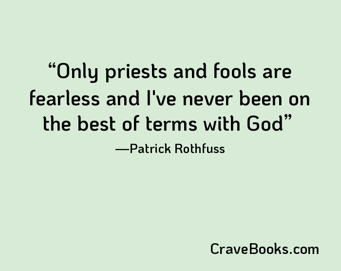 Only priests and fools are fearless and I've never been on the best of terms with God