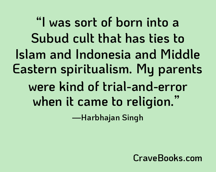 I was sort of born into a Subud cult that has ties to Islam and Indonesia and Middle Eastern spiritualism. My parents were kind of trial-and-error when it came to religion.