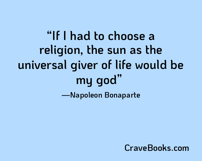 If I had to choose a religion, the sun as the universal giver of life would be my god