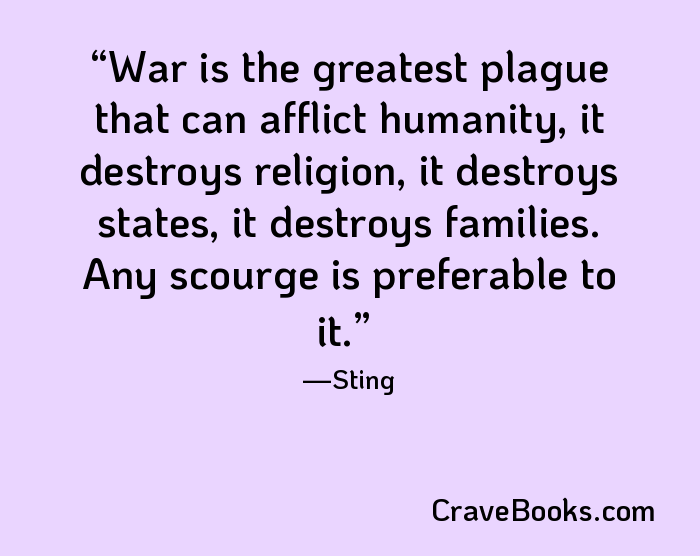 War is the greatest plague that can afflict humanity, it destroys religion, it destroys states, it destroys families. Any scourge is preferable to it.