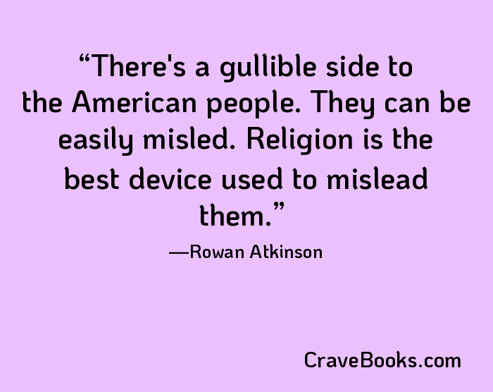 There's a gullible side to the American people. They can be easily misled. Religion is the best device used to mislead them.