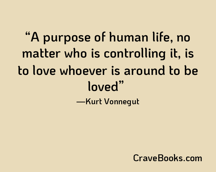 A purpose of human life, no matter who is controlling it, is to love whoever is around to be loved