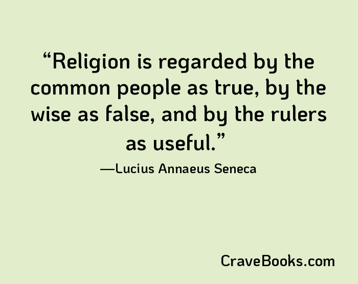 Religion is regarded by the common people as true, by the wise as false, and by the rulers as useful.