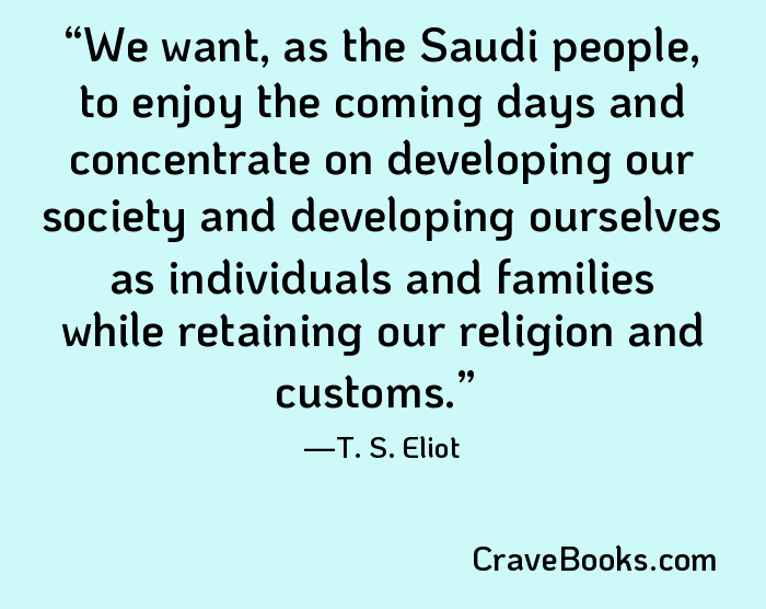 We want, as the Saudi people, to enjoy the coming days and concentrate on developing our society and developing ourselves as individuals and families while retaining our religion and customs.
