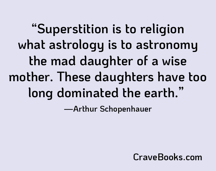 Superstition is to religion what astrology is to astronomy the mad daughter of a wise mother. These daughters have too long dominated the earth.