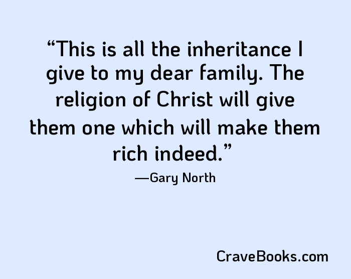 This is all the inheritance I give to my dear family. The religion of Christ will give them one which will make them rich indeed.